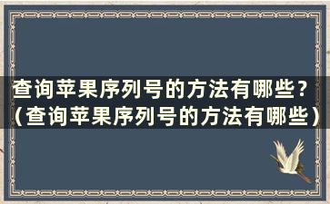 查询苹果序列号的方法有哪些？ （查询苹果序列号的方法有哪些）